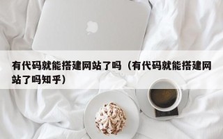 万宁有代码就能搭建网站了吗（有代码就能搭建网站了吗知乎）