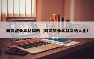 万宁阿曼战争素材网站（阿曼战争素材网站大全）