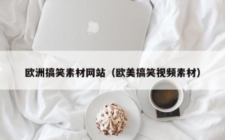 万宁欧洲搞笑素材网站（欧美搞笑视频素材）