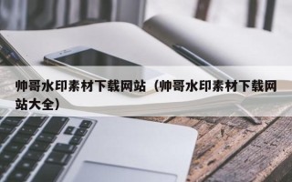 万宁帅哥水印素材下载网站（帅哥水印素材下载网站大全）