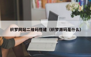 万宁织梦网站二维码搭建（织梦源码是什么）