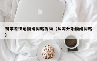万宁初学者快速搭建网站视频（从零开始搭建网站）