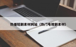 万宁热播短剧素材网站（热门电视剧素材）