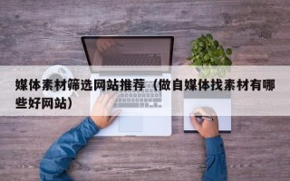 万宁媒体素材筛选网站推荐（做自媒体找素材有哪些好网站）
