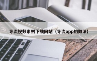 万宁导流视频素材下载网站（导流app的做法）