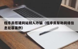 万宁程序员搭建网站别人诈骗（程序员帮助网络信息犯罪案例）