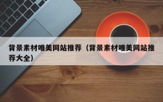万宁背景素材唯美网站推荐（背景素材唯美网站推荐大全）