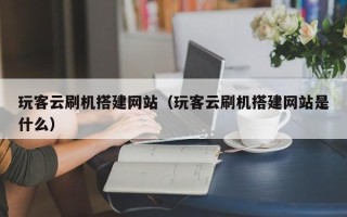 万宁玩客云刷机搭建网站（玩客云刷机搭建网站是什么）