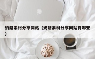 万宁奶酪素材分享网站（奶酪素材分享网站有哪些）