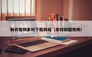 万宁制衣视频素材下载网站（素材制服视频）