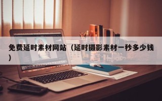 万宁免费延时素材网站（延时摄影素材一秒多少钱）