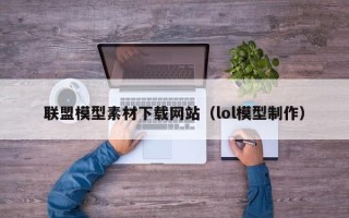 万宁联盟模型素材下载网站（lol模型制作）