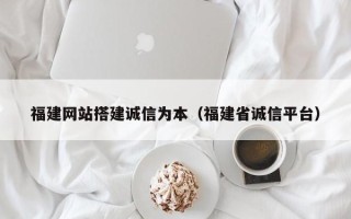 万宁福建网站搭建诚信为本（福建省诚信平台）