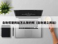 万宁自助搭建网站怎么做的呢（自助建立网站）