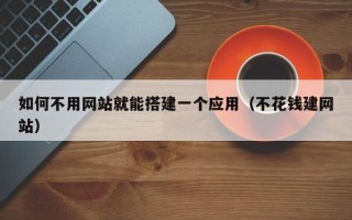 万宁如何不用网站就能搭建一个应用（不花钱建网站）