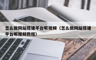 万宁怎么做网站搭建平台呢视频（怎么做网站搭建平台呢视频教程）
